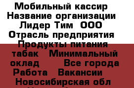 Мобильный кассир › Название организации ­ Лидер Тим, ООО › Отрасль предприятия ­ Продукты питания, табак › Минимальный оклад ­ 1 - Все города Работа » Вакансии   . Новосибирская обл.,Новосибирск г.